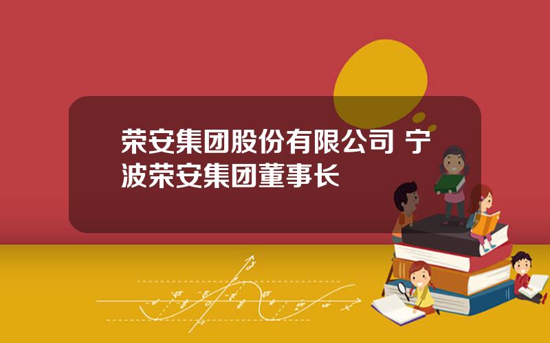 荣安集团股份有限公司 宁波荣安集团董事长